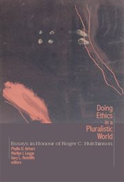 Doing ethics in a pluralistic world : essays in honour of Roger C. Hutchinson cover image