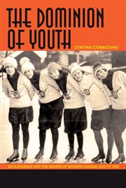 The dominion of youth : adolescence and the making of a modern Canada, 1920-1950 cover image