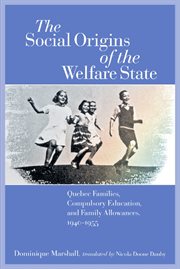 The social origins of the welfare state : Québec families, compulsory education, and family allowances, 1940-1955 cover image
