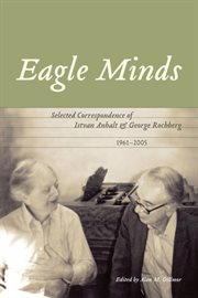 Eagle minds : selected correspondence of Istvan Anhalt and George Rochberg, 1961-2005 cover image