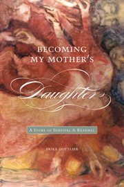 Becoming my mother's daughter : a story of survival and renewal cover image