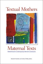 Textual mothers/maternal texts : motherhood in contemporary women's literatures cover image