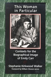 This woman in particular : contexts for the biographical image of Emily Carr cover image