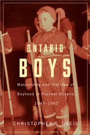 Ontario boys : masculinity and the ideas of boyhood in postwar Ontario, 1945 1960 cover image