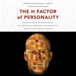 The H factor of personality : why some people are manipulative, self-entitled, materialistic, and exploitive-- and why it matters for everyone cover image