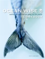 The Ocean Wise cookbook : seafood recipes that are good for the planet cover image