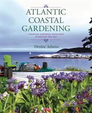 Atlantic coastal gardening : growing inspired, resilient plants by the sea cover image