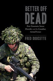 Better off dead : post-traumatic stress disorder and the Canadian Armed Forces cover image