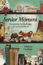 Senior moment : navigating the challenges of caring for Mom cover image