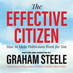 The effective citizen : how to make politicians work for you cover image