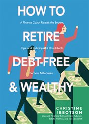 How to retire debt-free and wealthy. A Finance Coach Reveals the Secrets, Tips, and Techniques of How Clients Become Millionaires cover image