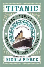 Titanic : true stories of her passengers, crew and legacy cover image