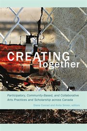 Creating together : participatory, community-based, and collaborative arts practices and scholarship across Canada cover image