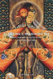Slanting I, imagining we : Asian Canadian literary production in the 1980s and 1990s cover image