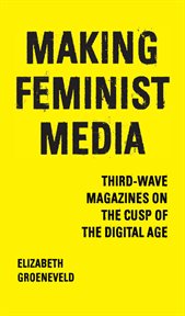 Making feminist media : third-wave magazines on the cusp of the digital age cover image