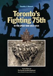Toronto's Fighting 75th in the Great War, 1915-1919 : a prehistory of the Toronto Scottish Regiment (Queen Elizabeth The Queen Mother's Own) cover image