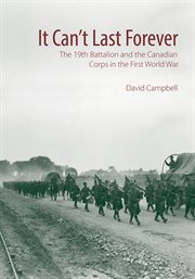 It can't last forever : the 19th Battalion and the Canadian Corps in the First World War cover image