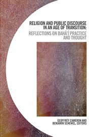 Religion and public discourse in an age of transition : reflections on Bahá'í practice and thought cover image