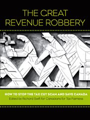 The great revenue robbery : how to stop the tax cut scam and save Canada cover image