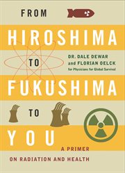 From Hiroshima to Fukushima to you : a primer on radiation and health cover image