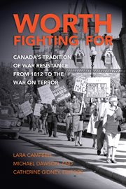 Worth fighting for : Canada's tradition of war resistance from 1812 to the war on terror cover image