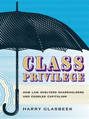 Class privilege : how law shelters shareholders and coddles capitalism cover image