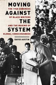Moving against the system : the 1968 Congress of Black Writers and the making of global consciousness cover image