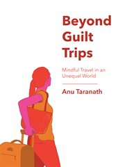 Beyond guilt trips : mindful travel in an unequal world cover image
