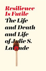 Resilience is futile : the life and death and life of Julie S. Lalonde : a memoir cover image