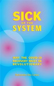 Sick of the System : Why the COVID-19 Recovery Must Be Revolutionary cover image