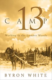 Camp 13: working in the lumber woods cover image