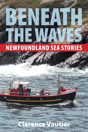 Beneath the waves: Newfoundland sea stories cover image