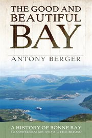 The good and beautiful bay: a history of Bonne Bay to Confederation and a little beyond cover image