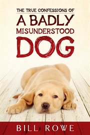 The true confessions of a badly misunderstood dog cover image