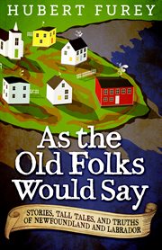 As the old folks would say : stories, tall tales, and truths of Newfoundland and Labrador cover image