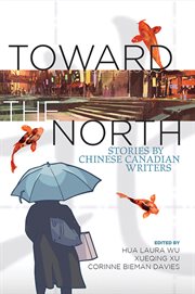 Toward the North : stories by Chinese Canadian authors cover image
