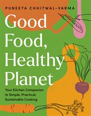 Good Food, Healthy Planet : Your Kitchen Companion to Simple, Practical, Sustainable Cooking cover image
