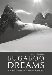 Bugaboo Dreams : A Story Of Skiers, Helicopters & Mountains cover image