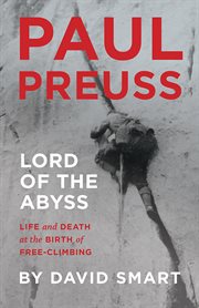 Paul Preuss: Lord of the Abyss : Life And Death At The Birth Of Free-climbing cover image