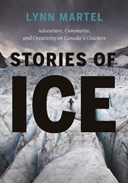 Stories of Ice : Adventure, Commerce And Creativity On Canada's Glaciers cover image