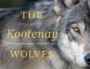 The Kootenay Wolves : Five Years Following a Wild Wolf Pack cover image