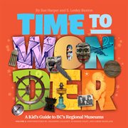 Time to Wonder : Volume 3. A Kid's Guide to Bc's Regional Museums. Northwestern BC, Squamish-Lillooet, and Lower Mainland cover image