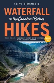 Waterfall Hikes in the Canadian Rockies – Volume 2 : Mount Robson-Valemount-Jasper-David Thompson-Banff-Icefields Parkway. Steve Tersmette's Waterfall Hikes cover image