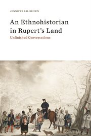 An ethnohistorian in Rupert's Land : unfinished conversations cover image