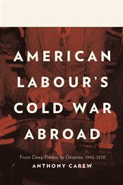 American labour's Cold War abroad : from deep freeze to détente, 1945-1970 cover image