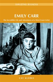 Emily Carr : The Incredible Life And Adventures Of A West Coast Artist cover image