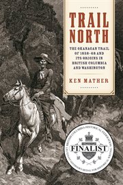 Trail North : The Okanagan Trail Of 1858–68 And Its Origins In British Columbia And Washington cover image