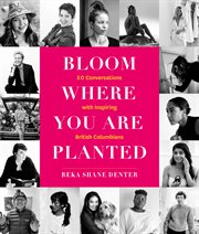 Bloom Where You Are Planted : 50 Conversations With Inspiring British Columbians cover image