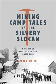 Mining Camp Tales of the Silvery Slocan : A History of British Columbia's Silver Rush cover image