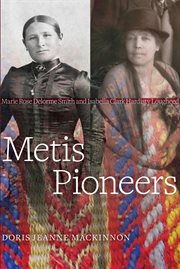 Metis pioneers : Marie Rose Delorme Smith and Isabella Clark Hardisty Lougheed cover image